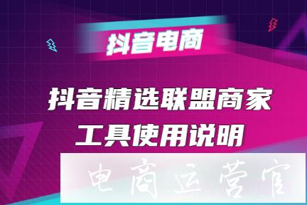 抖音精選聯(lián)盟商家4大工具使用說明